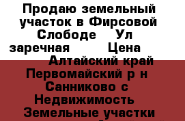 Продаю земельный участок в Фирсовой Слободе 3. Ул 6 заречная 27.  › Цена ­ 920 000 - Алтайский край, Первомайский р-н, Санниково с. Недвижимость » Земельные участки продажа   . Алтайский край